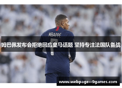 姆巴佩发布会拒绝回应皇马话题 坚持专注法国队备战 姆巴佩发布会拒绝回应皇马话题 坚持专注法国队备战