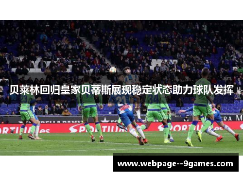 贝莱林回归皇家贝蒂斯展现稳定状态助力球队发挥 贝莱林回归皇家贝蒂斯展现稳定状态助力球队发挥